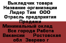 Выкладчик товара › Название организации ­ Лидер Тим, ООО › Отрасль предприятия ­ Продажи › Минимальный оклад ­ 1 - Все города Работа » Вакансии   . Ростовская обл.,Зверево г.